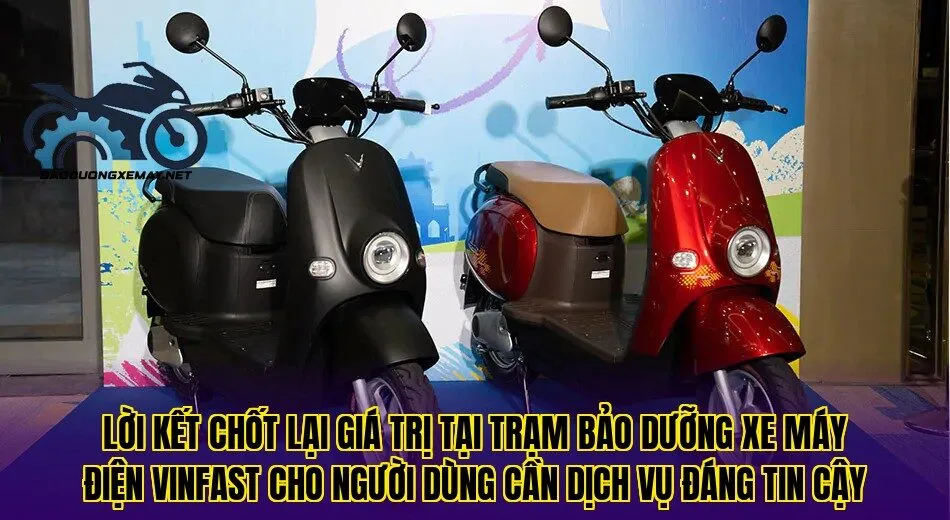 Lời kết chốt lại giá trị tại trạm bảo dưỡng xe máy điện VinFast cho người dùng cần dịch vụ đáng tin cậy