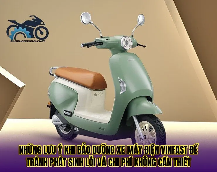 Những lưu ý khi bảo dưỡng xe máy điện VinFast để tránh phát sinh lỗi và chi phí không cần thiết