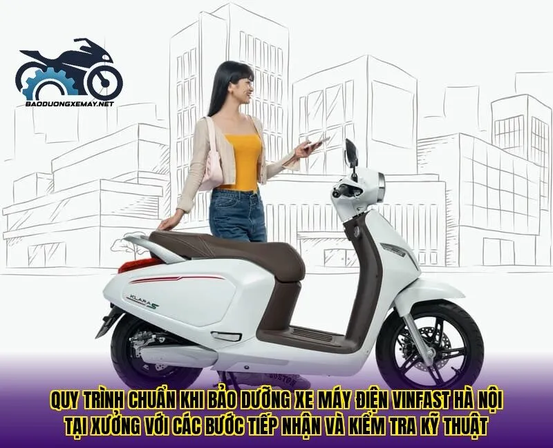 Quy trình chuẩn khi bảo dưỡng xe máy điện VinFast Hà Nội tại xưởng với các bước tiếp nhận và kiểm tra kỹ thuật