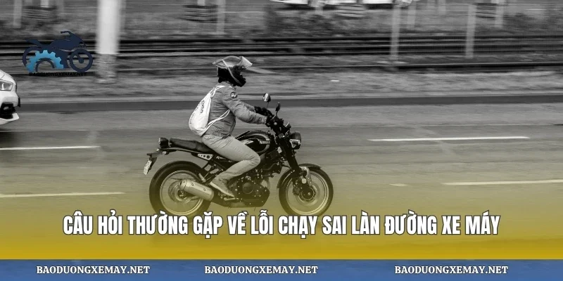 Câu hỏi thường gặp về lỗi chạy sai làn đường xe máy