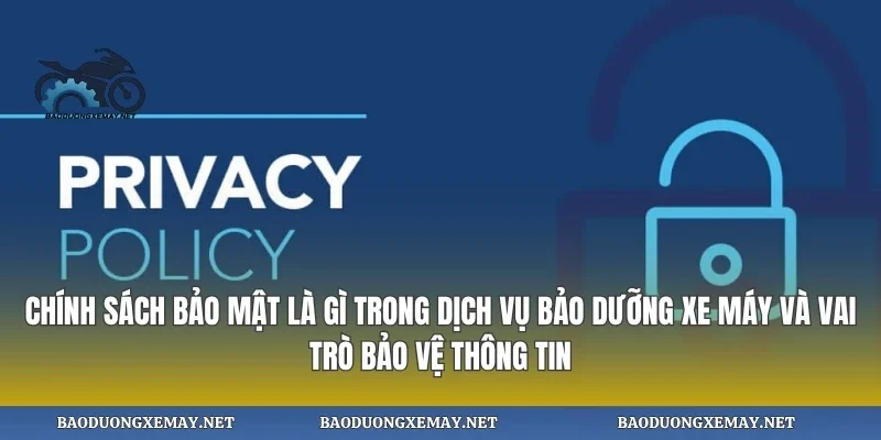 Chính sách bảo mật là gì trong dịch vụ bảo dưỡng xe máy và vai trò bảo vệ thông tin