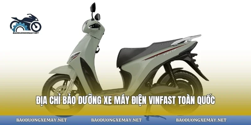 Địa chỉ bảo dưỡng xe máy điện vinfast toàn quốc