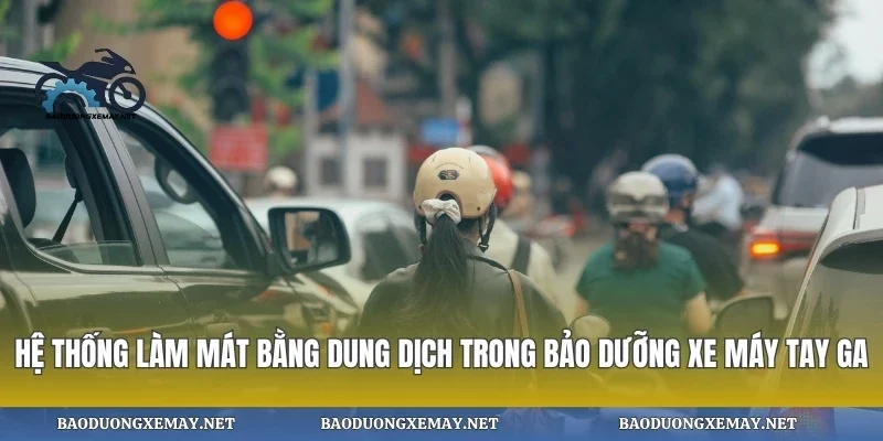 Hệ thống làm mát bằng dung dịch trong bảo dưỡng xe máy tay ga