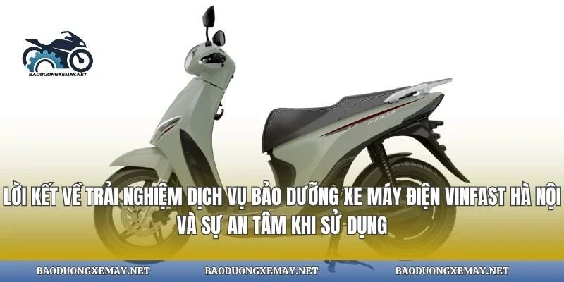 Lời kết về trải nghiệm dịch vụ bảo dưỡng xe máy điện vinfast hà nội và sự an tâm khi sử dụngLời kết về trải nghiệm dịch vụ bảo dưỡng xe máy điện vinfast hà nội và sự an tâm khi sử dụng