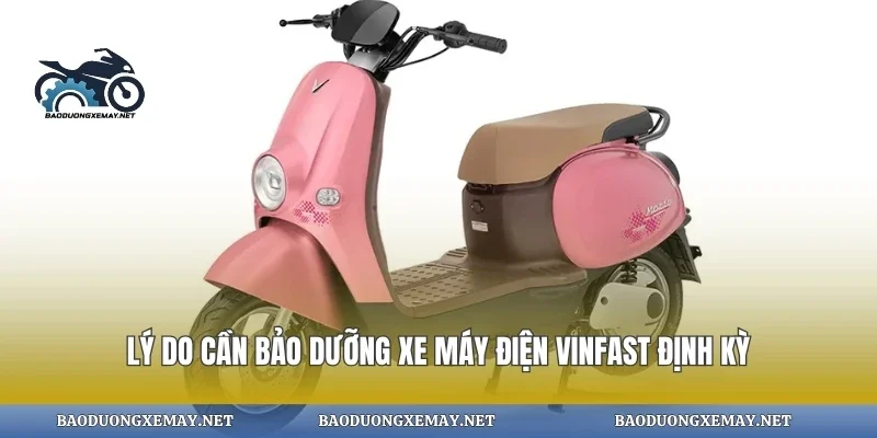 Lý do cần bảo dưỡng xe máy điện vinfast định kỳ