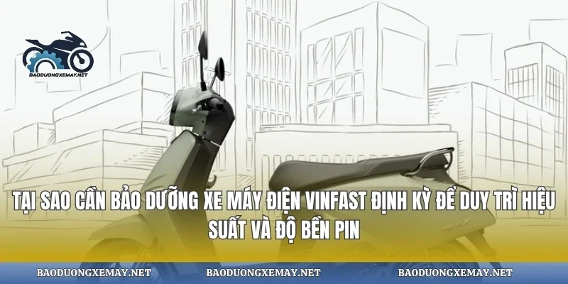 Tại sao cần bảo dưỡng xe máy điện vinfast định kỳ để duy trì hiệu suất và độ bền pin
