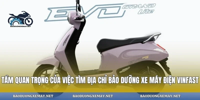 Tầm quan trọng của việc tìm địa chỉ bảo dưỡng xe máy điện vinfast