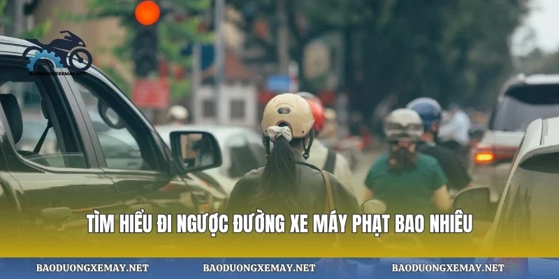 Tìm hiểu đi ngược đường xe máy phạt bao nhiêu