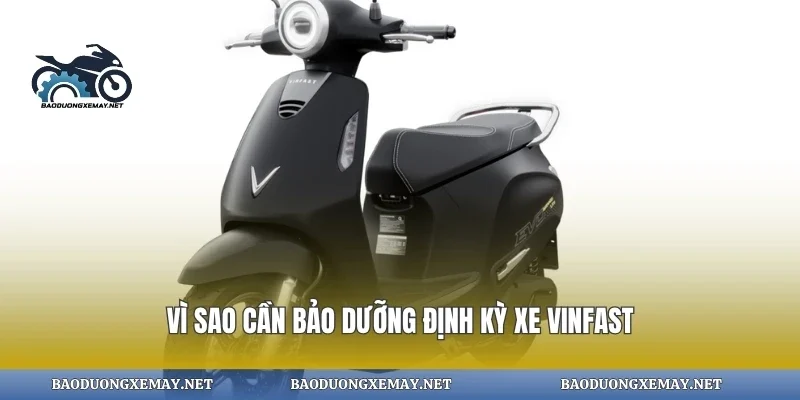 Vì sao cần bảo dưỡng định kỳ xe vinfast